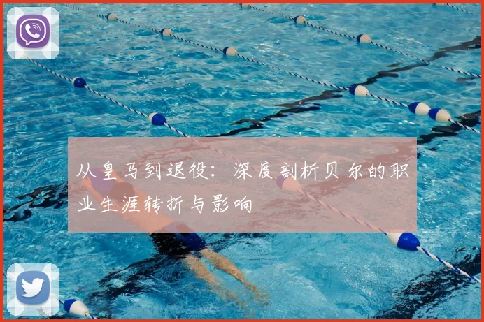 从皇马到退役：深度剖析贝尔的职业生涯转折与影响