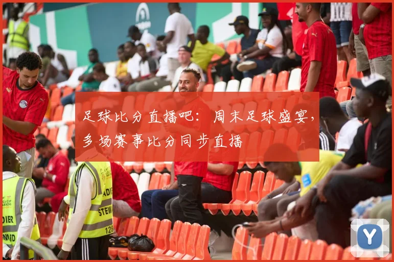 足球比分直播吧：周末足球盛宴，多场赛事比分同步直播