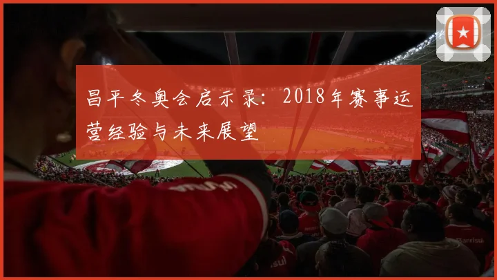 昌平冬奥会启示录：2018年赛事运营经验与未来展望