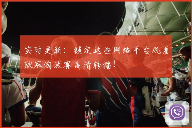 实时更新：锁定这些网络平台观看欧冠淘汰赛高清转播！