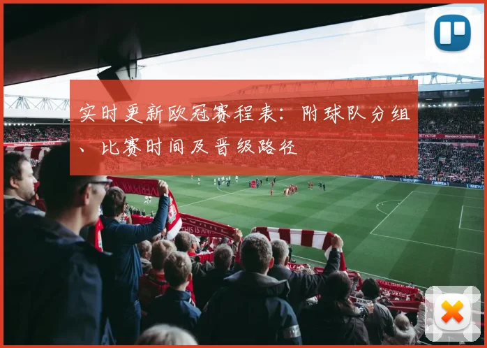 实时更新欧冠赛程表：附球队分组、比赛时间及晋级路径