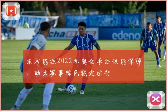 东方能源2022冬奥会承担供能保障，助力赛事绿色稳定运行