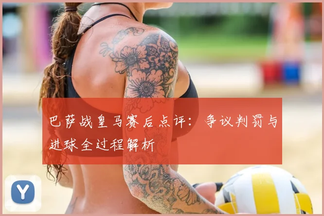 巴萨战皇马赛后点评:争议判罚与进球全过程解析