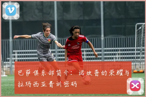 巴萨俱乐部简介：诺坎普的荣耀与拉玛西亚青训密码